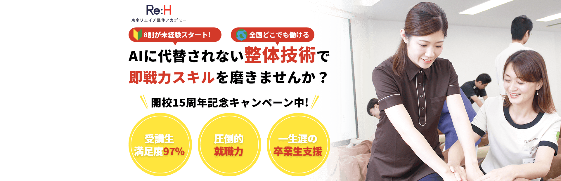 【Re:H 東京リエイチ整体アカデミー】8割が未経験スタート!全国どこでも働ける「AIに代替されない整体技術で即戦力スキルを磨きませんか？」開校15周年記念キャンペーン中!受講生満足度97%、圧倒的就職力、一生涯の卒業生支援
